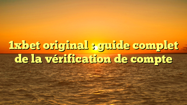 1xbet original : guide complet de la vérification de compte